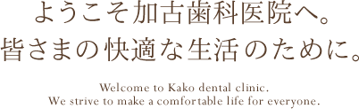 ようこそ知多市の加古歯科医院へ。皆さまの快適な生活のために。