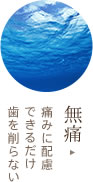 無痛に配慮した、できるだけ歯を削らない診療