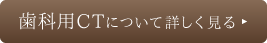 歯科用CTについて詳しく見る