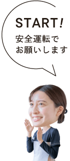 START!安全運転でお願いします