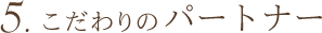 2.こだわりのパートナー