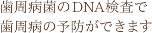 歯周病菌のDNA検査で歯周病の予防ができます