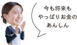 今も将来もやっぱりお金のあんしん