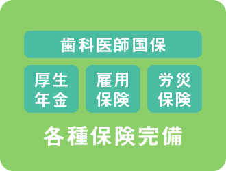 各種保険完備（歯科医師国保・厚生年金・雇用保険・労災保険）
