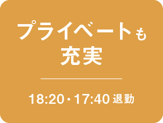プライベートも充実(18:20・17:40退勤)