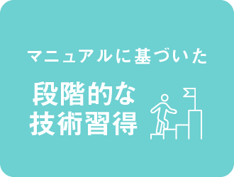 マニュアルに基づいた段階的な技術習得