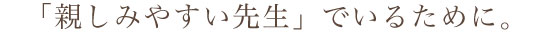 「親しみやすい先生」でいるために。。