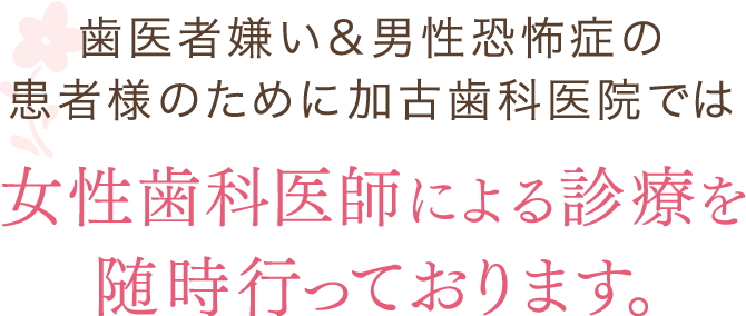 歯科嫌い＆男性恐怖症の患者様のためにかこしかいいんでは女性歯科医師による診療を随時行っております