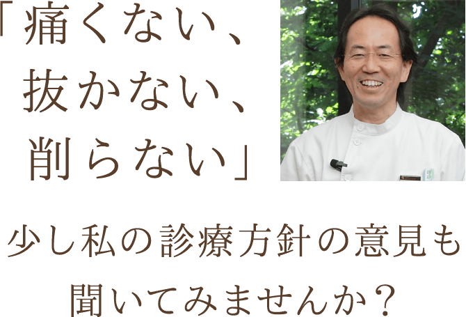 「痛くない、抜かない、削らない」少し私の診療方針の意見も聞いてみませんか？