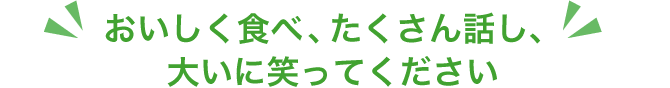 おいしく食べ、たくさん話し、大いに笑ってください