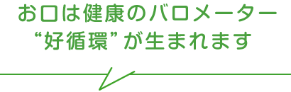 お口は健康のバロメーター“好循環”が生まれます